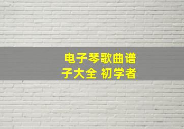 电子琴歌曲谱子大全 初学者